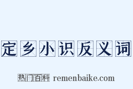 定乡小识反义词是什么意思的图片